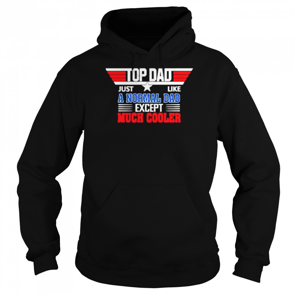 Top Dad Just Like A Normal Dad Except Much Cooler Shirt Unisex Hoodie