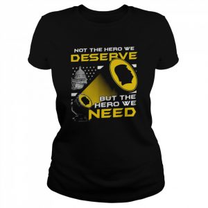 Top Not The Hero We Deserve But The Hero We Need Shirt Classic Women's T-shirt