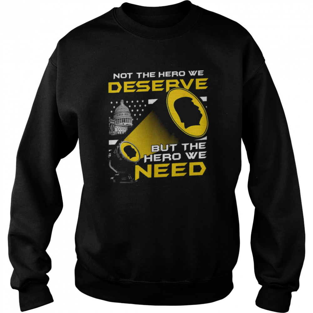 Top Not The Hero We Deserve But The Hero We Need Shirt Unisex Sweatshirt