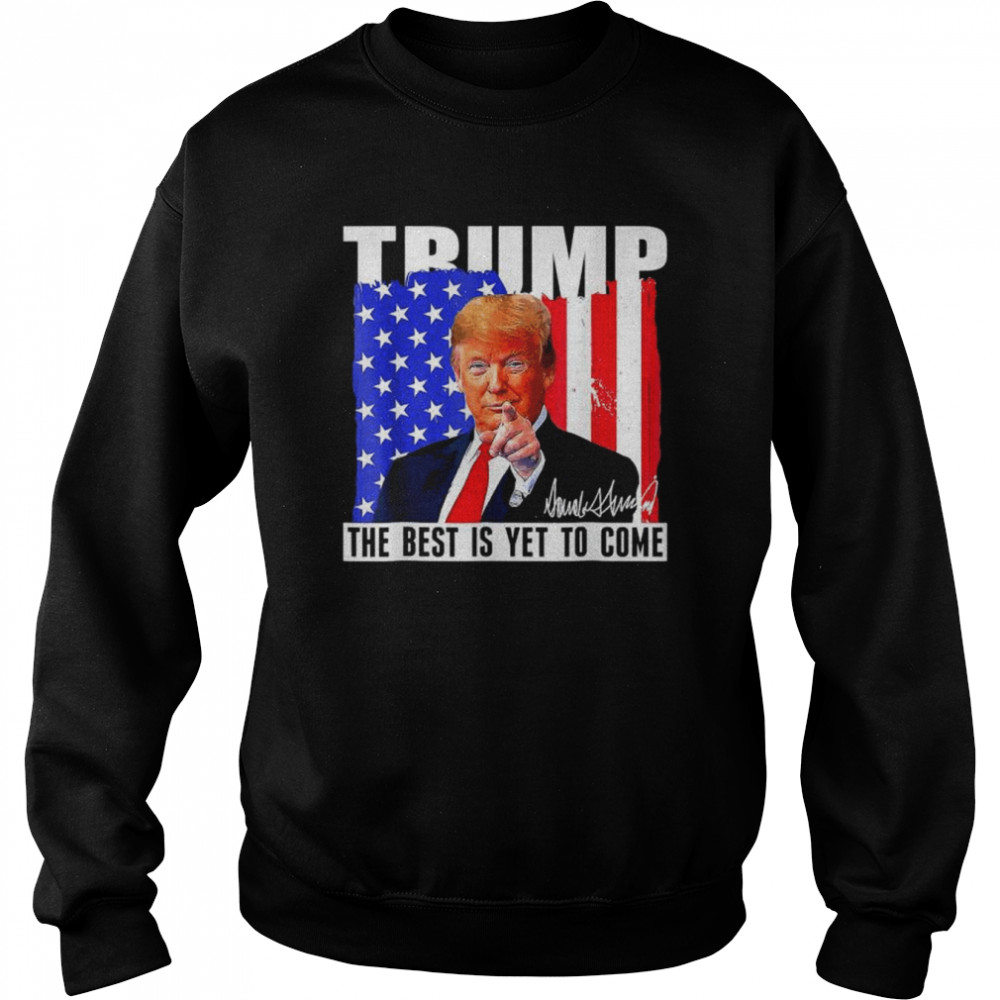 Trump the best is yet to come American flag Donald Trump 4th july  Unisex Sweatshirt