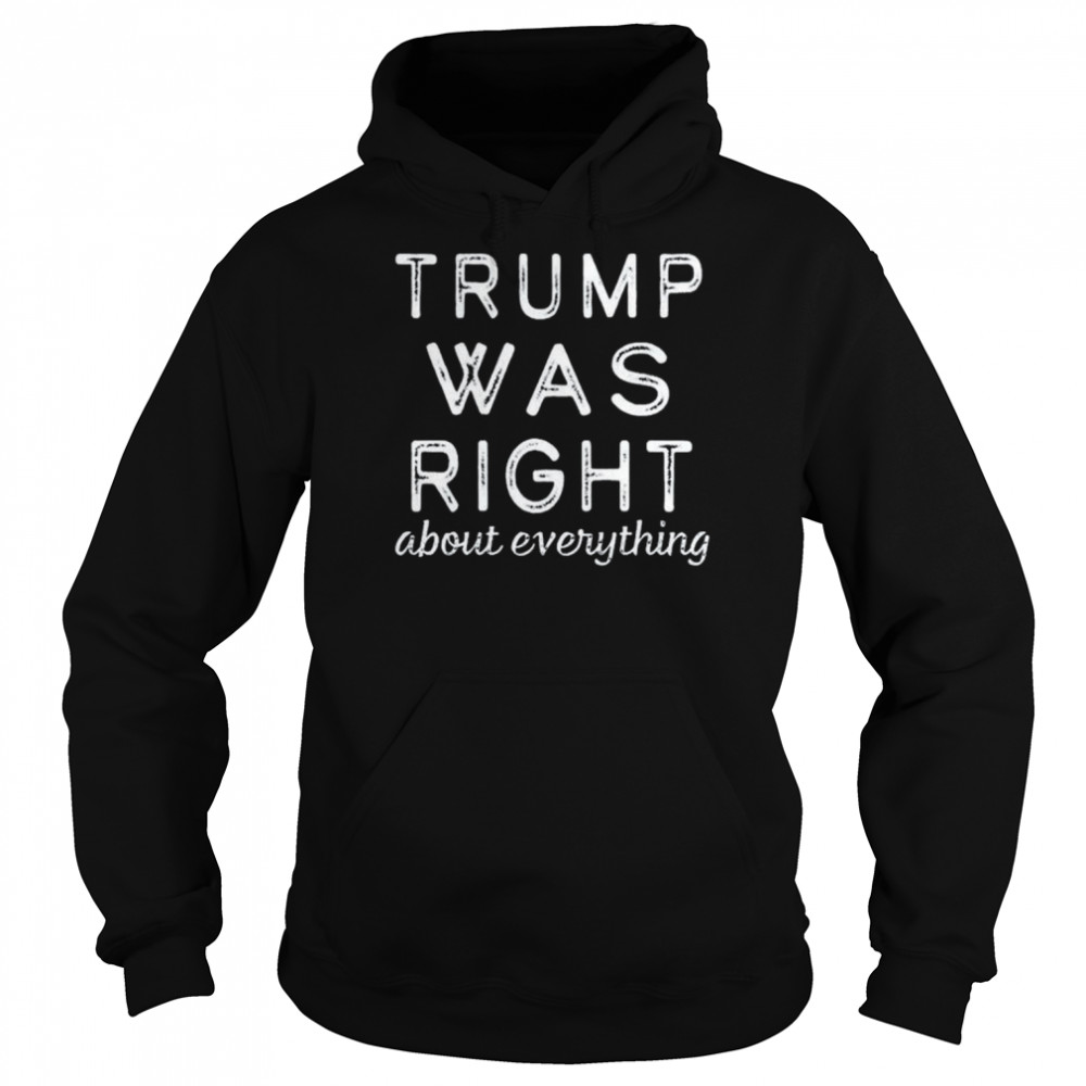 Trump was right about everything pro Trump anti biden republican  Unisex Hoodie