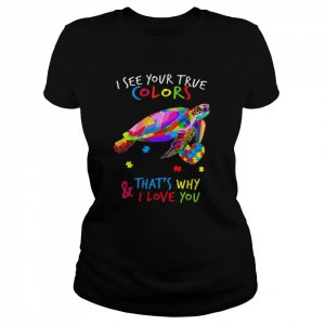 Turtle I see your true colors that’s why and I love you  Classic Women's T-shirt