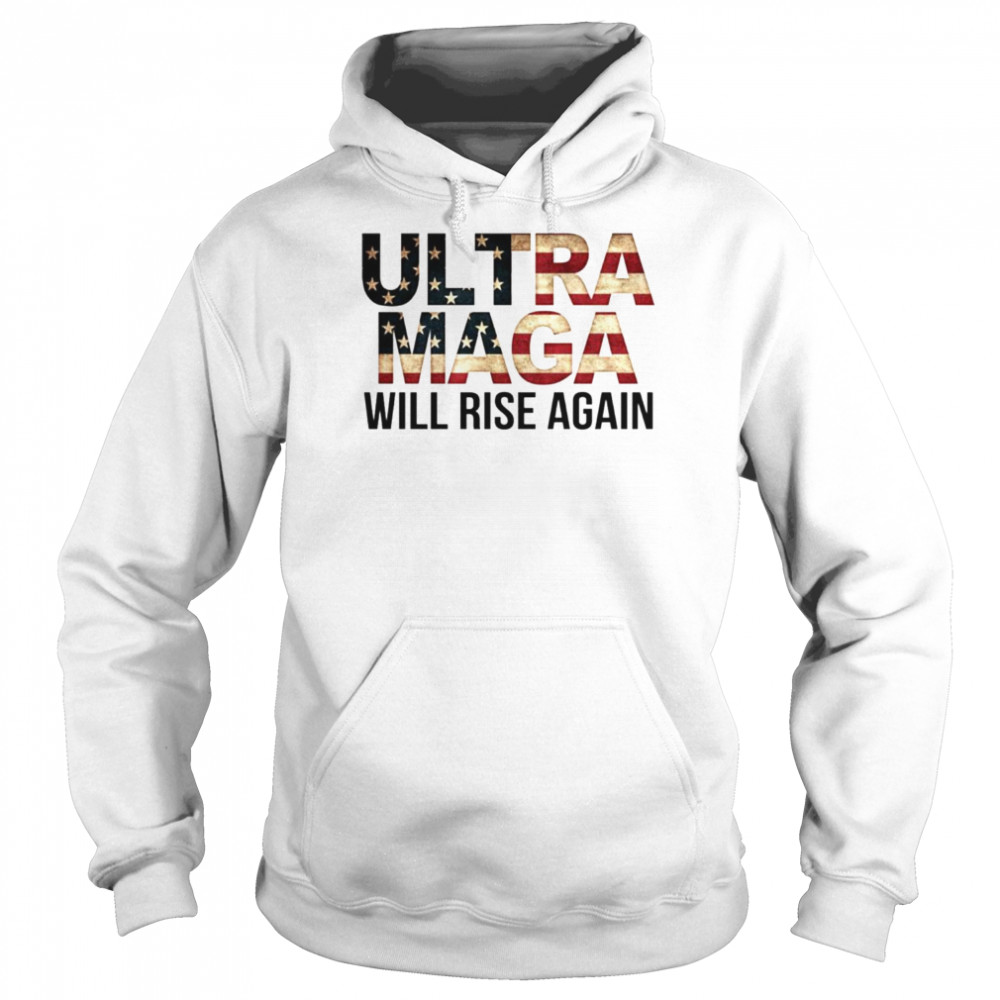 Ultra MAGA Will Rise Again Shirt Unisex Hoodie