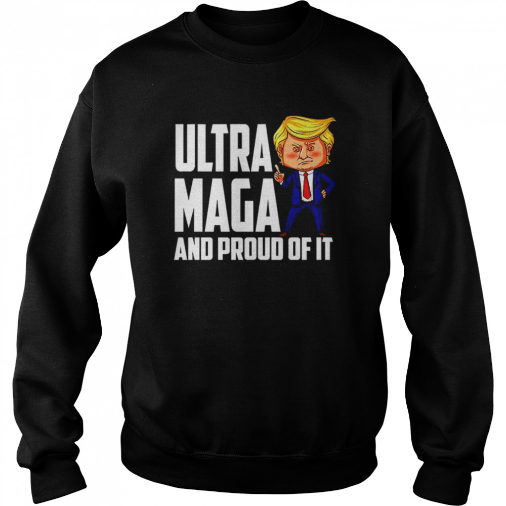 Ultra Maga Shirt Trump Ultra Maga And Proud Of It T-Shirt Unisex Sweatshirt