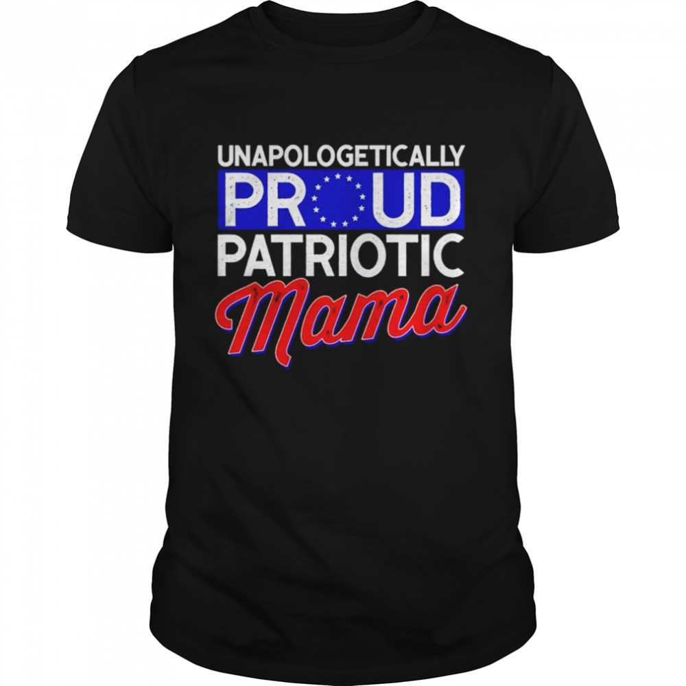 Unapologetically proud patriotic mama shirt