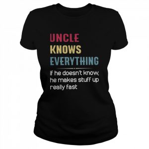 Uncle knows everything if he doesn’t know he makes stuff up really fast  Classic Women's T-shirt