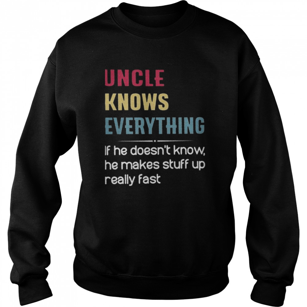 Uncle knows everything if he doesn’t know he makes stuff up really fast  Unisex Sweatshirt