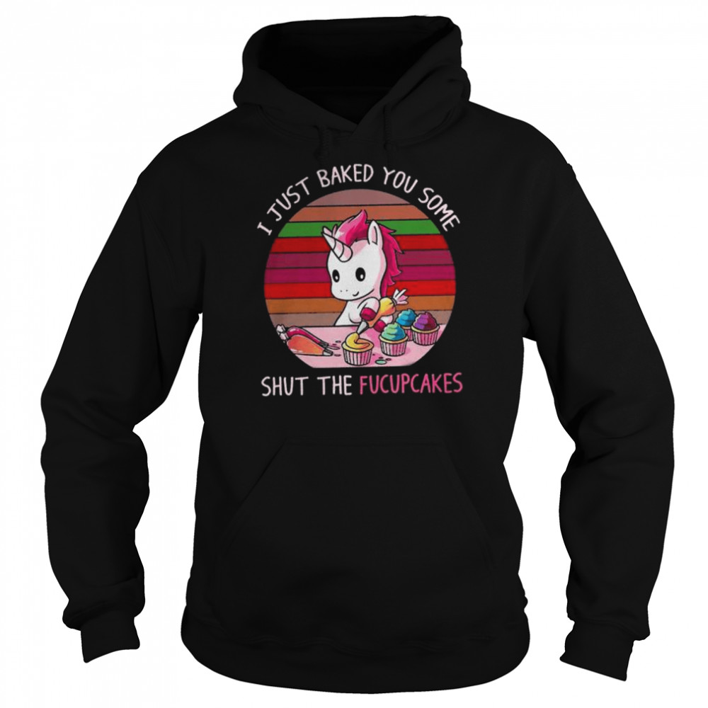 Unicorn I just baked you some shut the fucupcakes  Unisex Hoodie