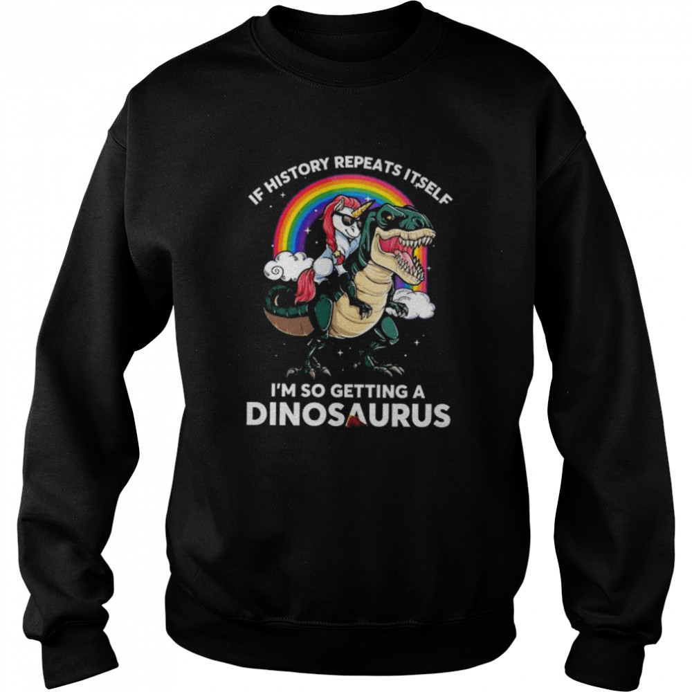 Unicorn riding Dinosaur if history repeats itself I’m so getting dinosaurs  Unisex Sweatshirt