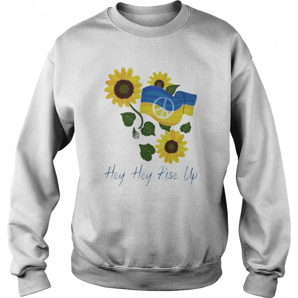 Up Like Sunflower Hey Hey Rise Up Ukraine Shirt Unisex Sweatshirt