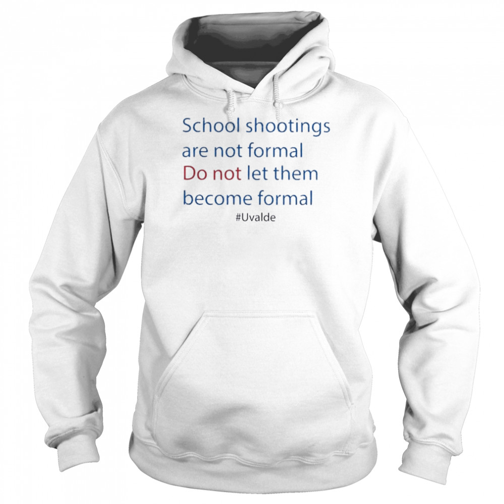 Uvalde School Shooting Are Not Formal Do Not Let Them Become Formal Shirt Unisex Hoodie