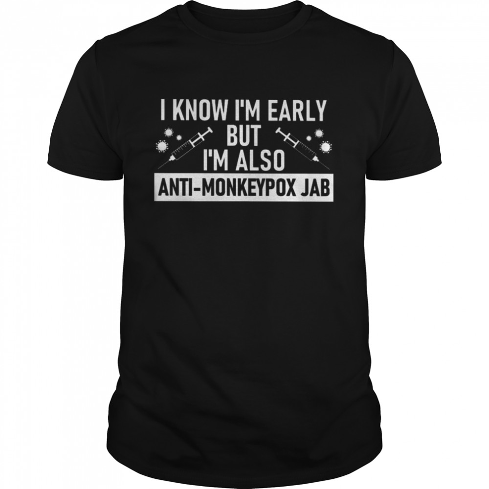 Vaccine COVID-19 I know I’m early but I’m so Anti-Monkeypox Jab shirt