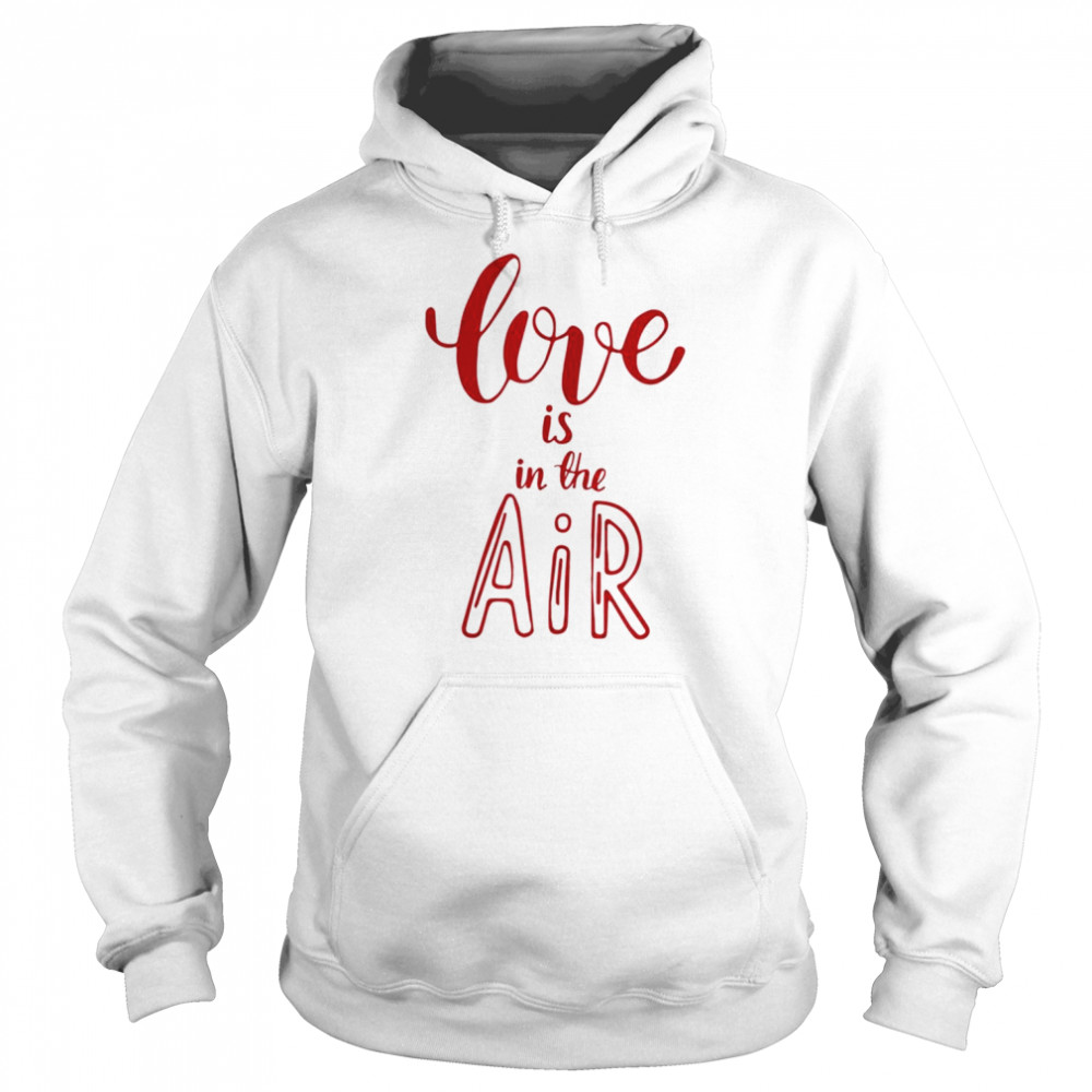 Valentines Day Love Love is in the Air Shirt Unisex Hoodie