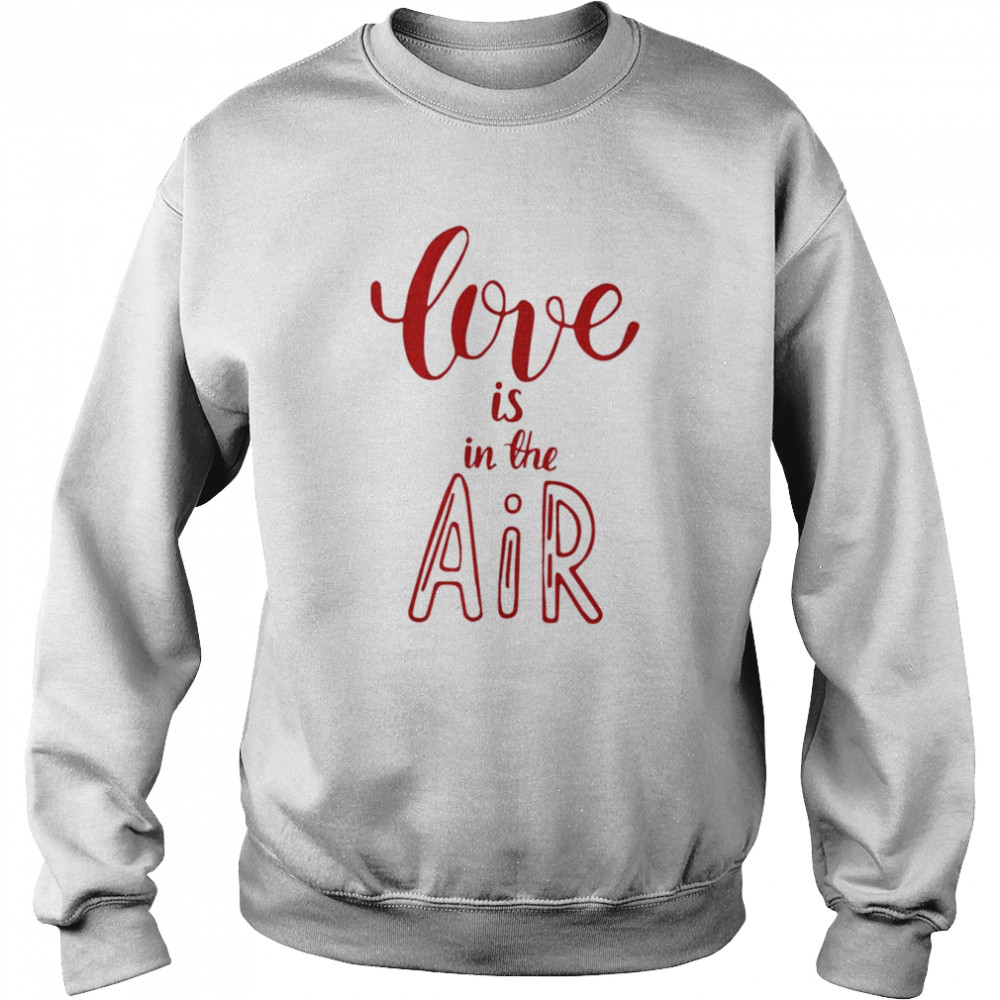 Valentines Day Love Love is in the Air Shirt Unisex Sweatshirt