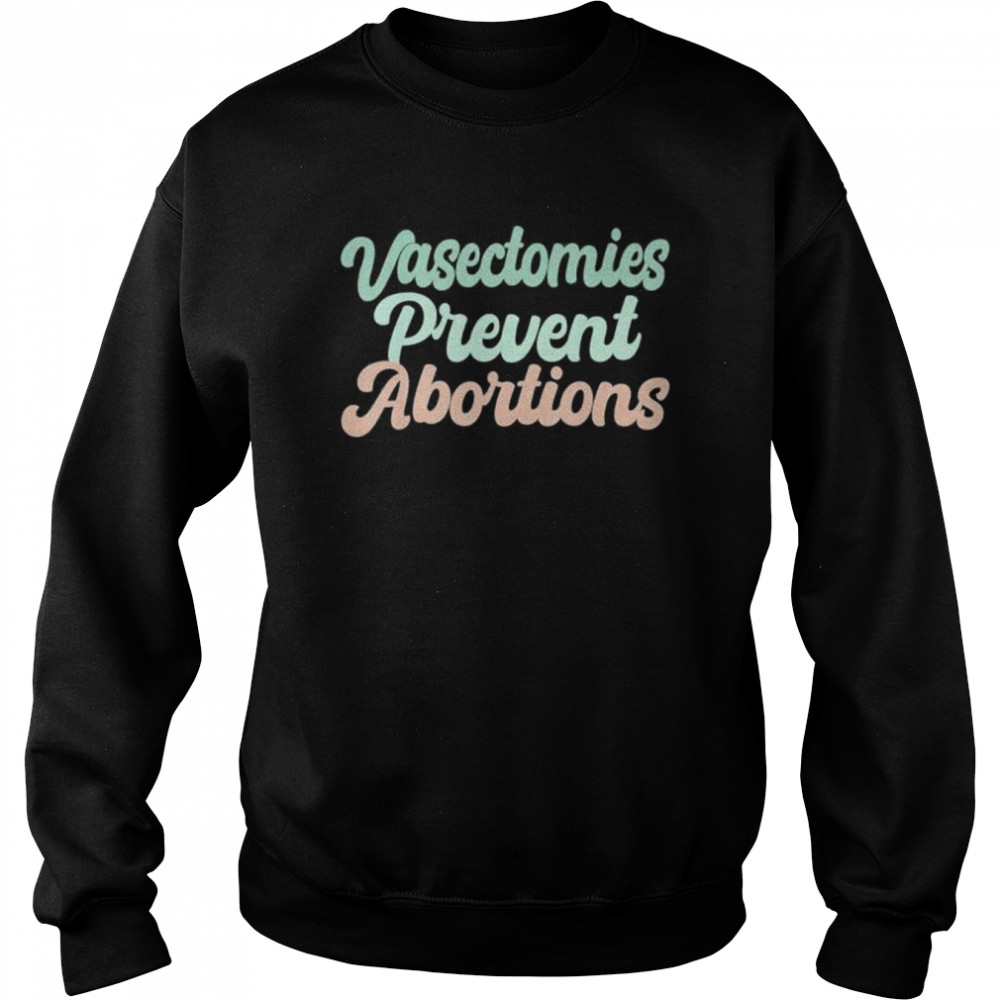 Vasectomies prevent abortions feminist  Unisex Sweatshirt