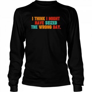 Vintage quote I think I might have seized the wrong day  Long Sleeved T-shirt