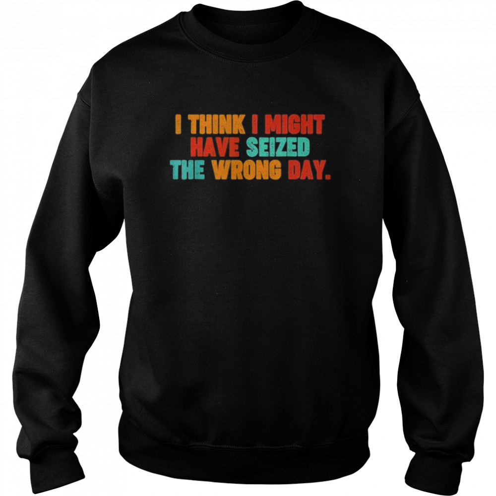 Vintage quote I think I might have seized the wrong day  Unisex Sweatshirt