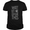 Wait Let Me Overthink This Shirt Classic Men's T-shirt