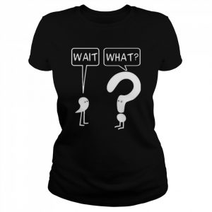 Wait what  Classic Women's T-shirt