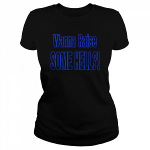 Wanna Raise Some Hell Yeah  Classic Women's T-shirt