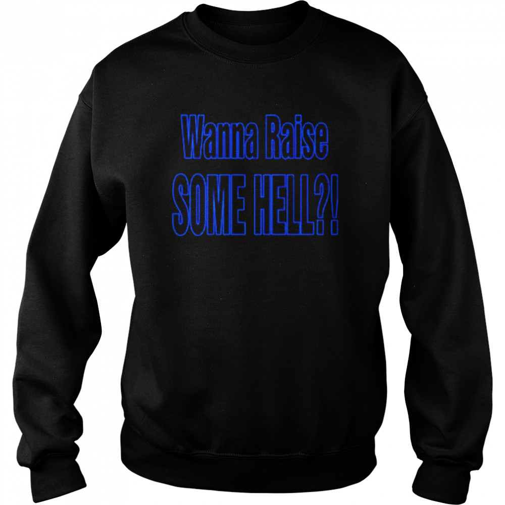 Wanna Raise Some Hell Yeah  Unisex Sweatshirt