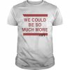 We Could Be So Much More Tee Shirt Classic Men's T-shirt