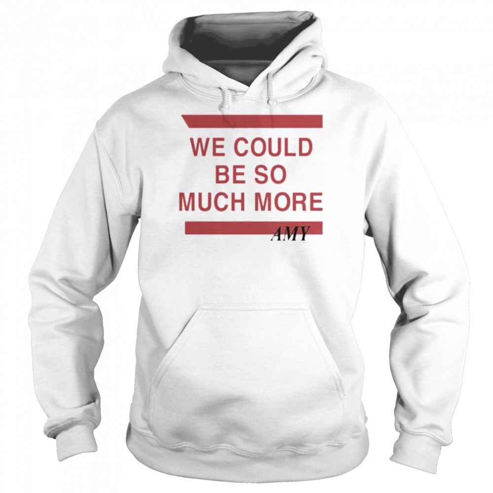 We Could Be So Much More Tee Shirt Unisex Hoodie