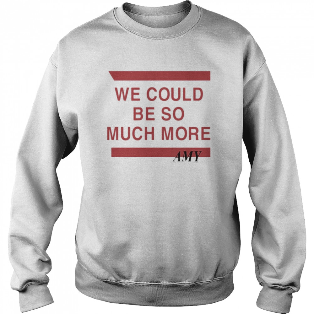 We Could Be So Much More Tee Shirt Unisex Sweatshirt