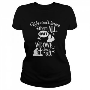 We Don’t Know Them All But We Owe Them All Shirt Classic Women's T-shirt