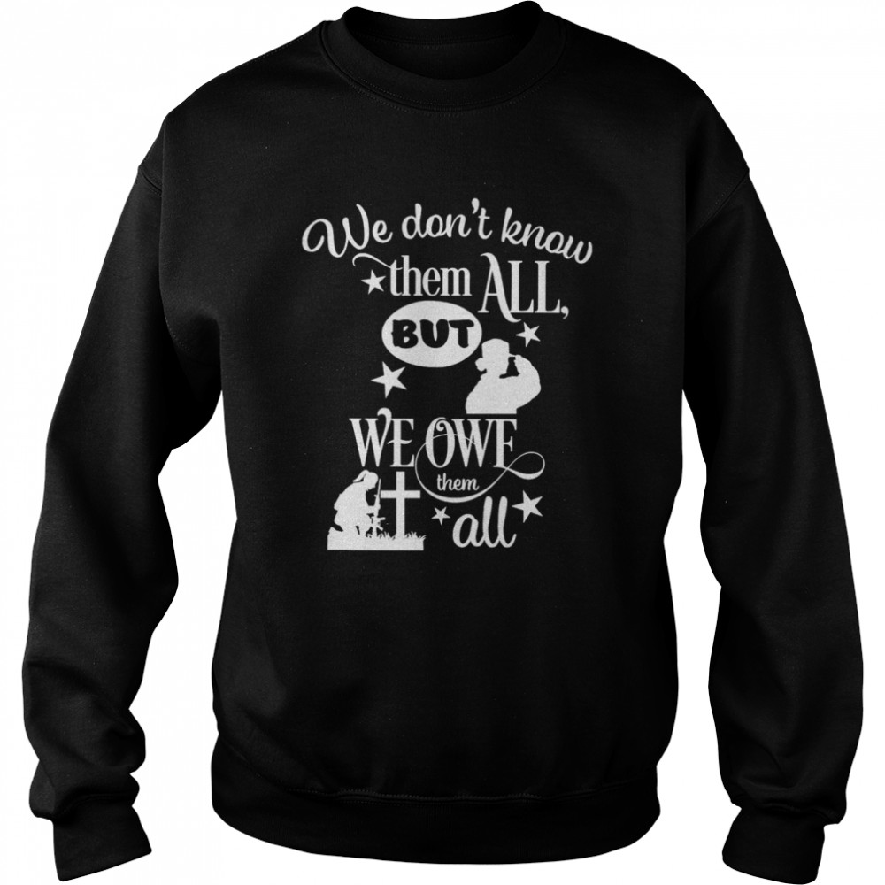 We Don’t Know Them All But We Owe Them All Shirt Unisex Sweatshirt