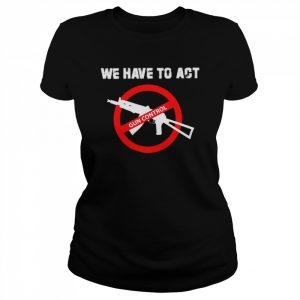 We Have To Act Gun Control Shirt Classic Women's T-shirt