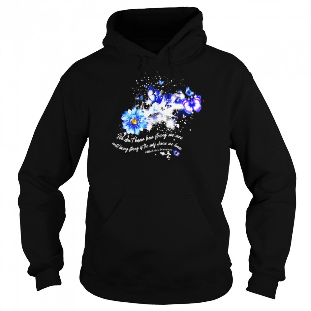 We don’t know how strong we are until being strong is the only choice we have diabets awareness  Unisex Hoodie