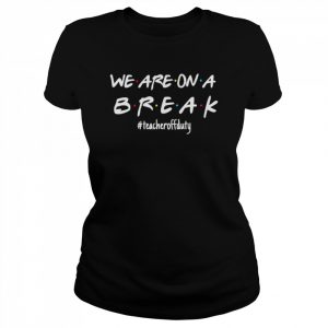 We’re on a break teacher off duty last day of school friends  Classic Women's T-shirt