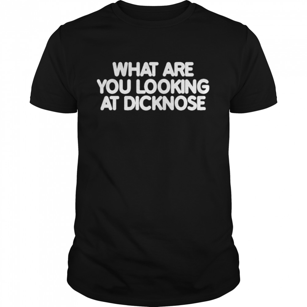 What are you looking at dicknose shirt