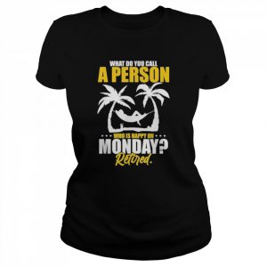 What do you call a person who’s happy on monday retired  Classic Women's T-shirt