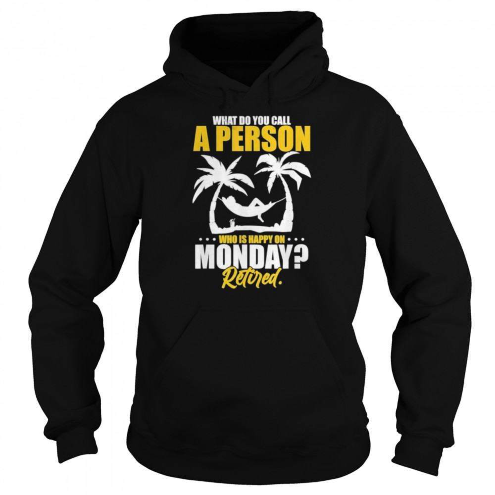 What do you call a person who’s happy on monday retired  Unisex Hoodie