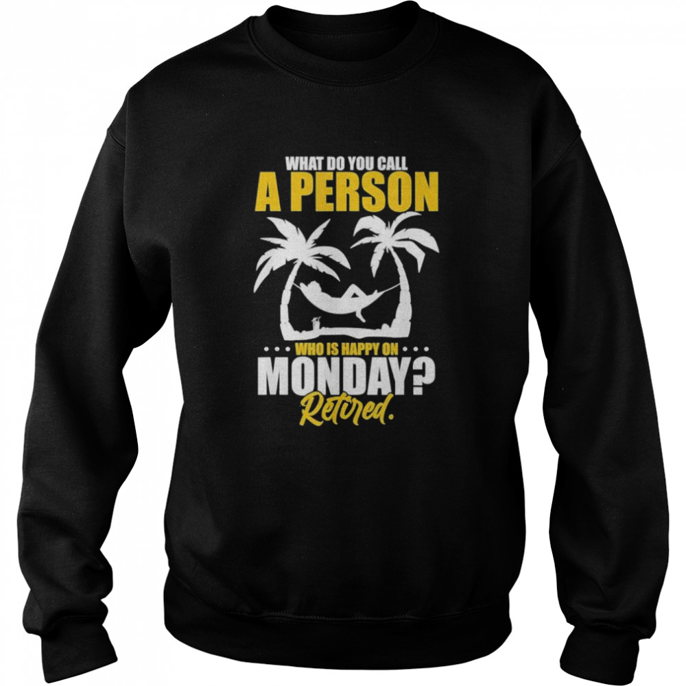 What do you call a person who’s happy on monday retired  Unisex Sweatshirt