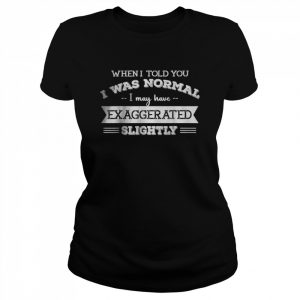 When I Told You I Was Normal I May Have Exaggerated Slightly T-Shirt Classic Women's T-shirt