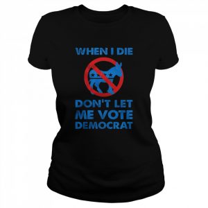 When I die don’t let me vote Democrat Donkeys  Classic Women's T-shirt