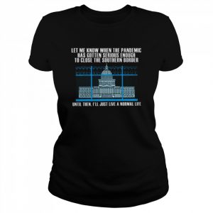 White House Let me know when the pandemic has gotten serious enough to close the southern border  Classic Women's T-shirt