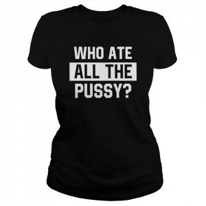 Who Ate All The Pussy T-Shirt Classic Women's T-shirt