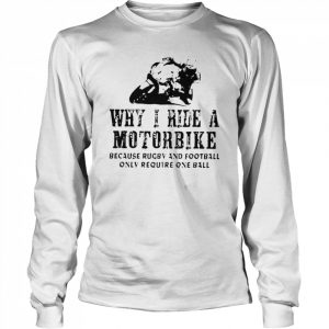 Why I ride a motorcycle because rugby and football only require one ball  Long Sleeved T-shirt