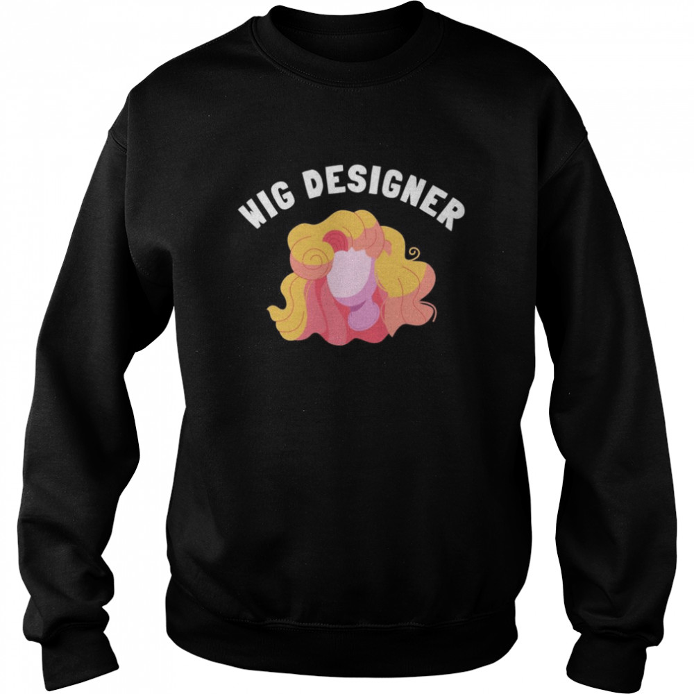 Wig Designer Artificial Hair Stylist And Wig Maker Shirt Unisex Sweatshirt