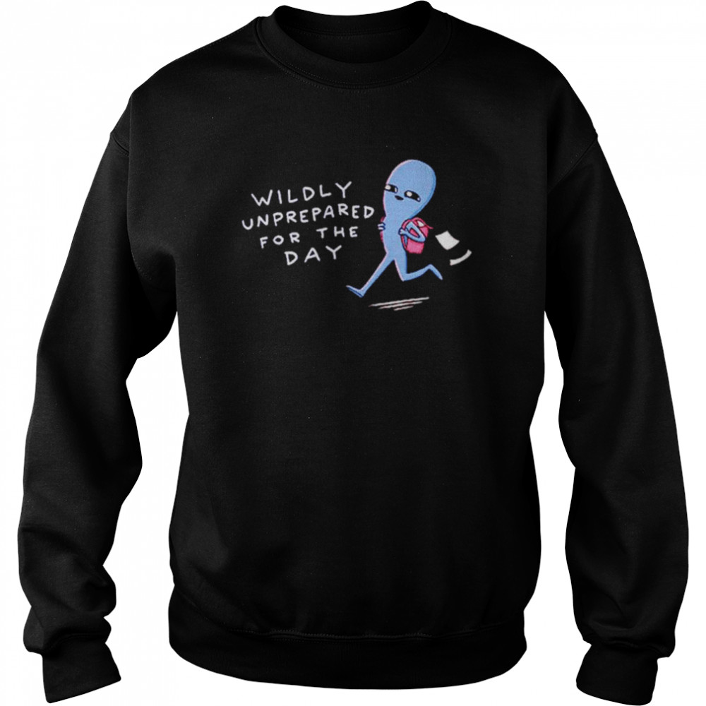 Wildly unprepared for the day  Unisex Sweatshirt