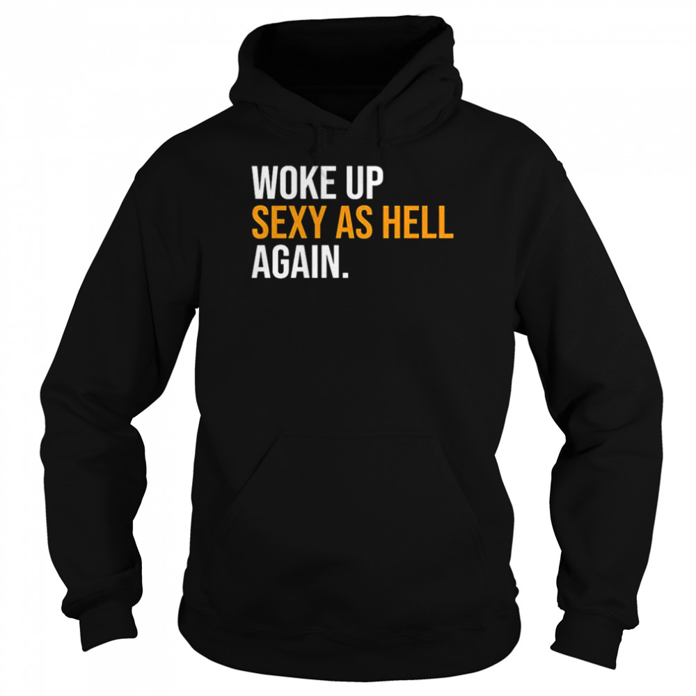 Woke Up Sexy As Hell Again T-Shirt Unisex Hoodie