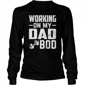 Working on my dad bod father papa father’s day  Long Sleeved T-shirt