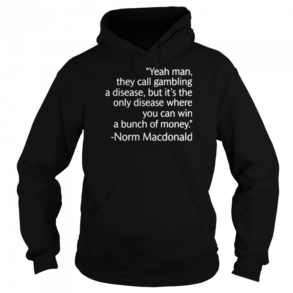 Yeah man they call gambling a disease but it’s the only disease where you can win a bunch of money norm macDonald  Unisex Hoodie