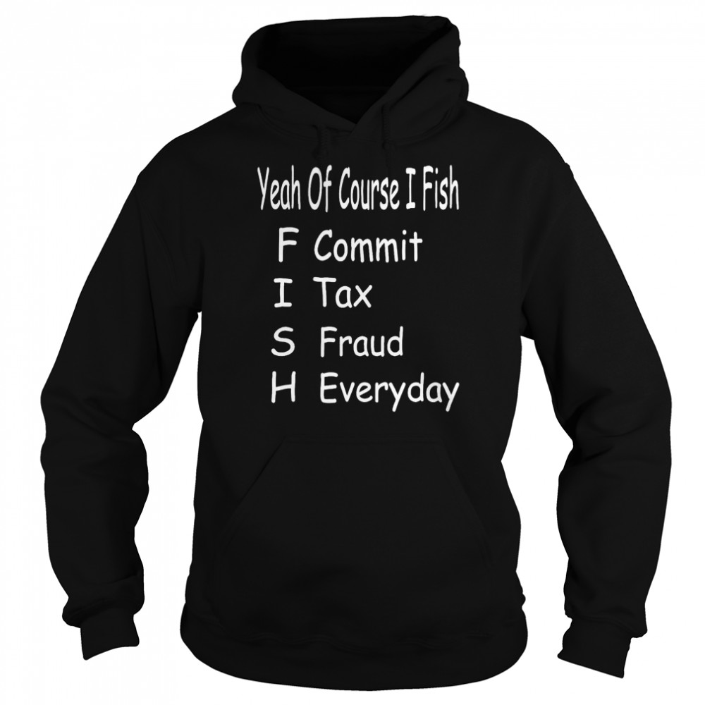 Yeah of corse I fish commit tax fraud everyday fishing  Unisex Hoodie