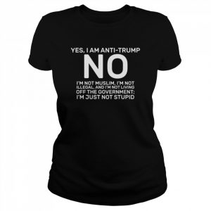 Yes I am anti Trump  Classic Women's T-shirt