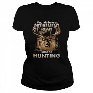 Yes I do have a Retirement plan I plan on Hunting 2022  Classic Women's T-shirt